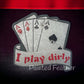 I play dirty